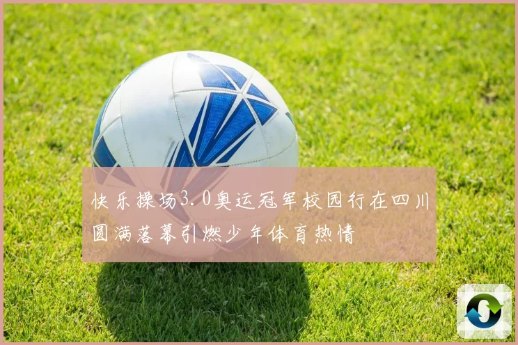 快乐操场3.0奥运冠军校园行在四川圆满落幕引燃少年体育热情
