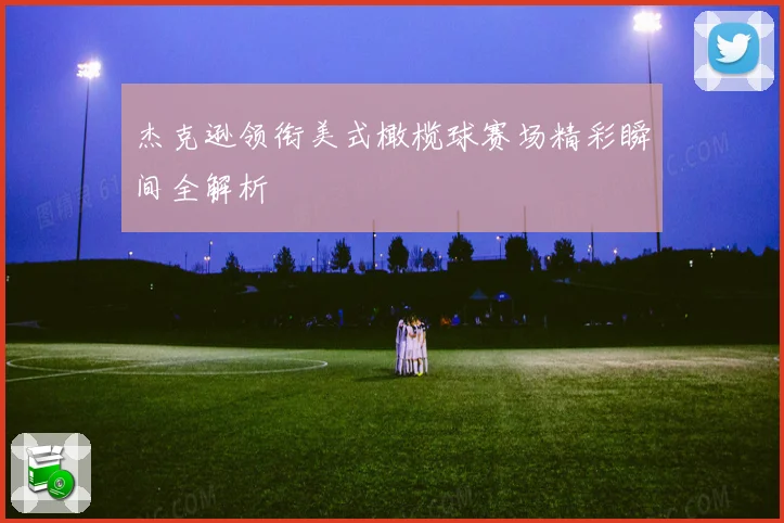 杰克逊领衔美式橄榄球赛场精彩瞬间全解析