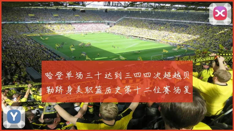 哈登单场三十达到三四四次超越贝勒跻身美职篮历史第十二位赛场复盘