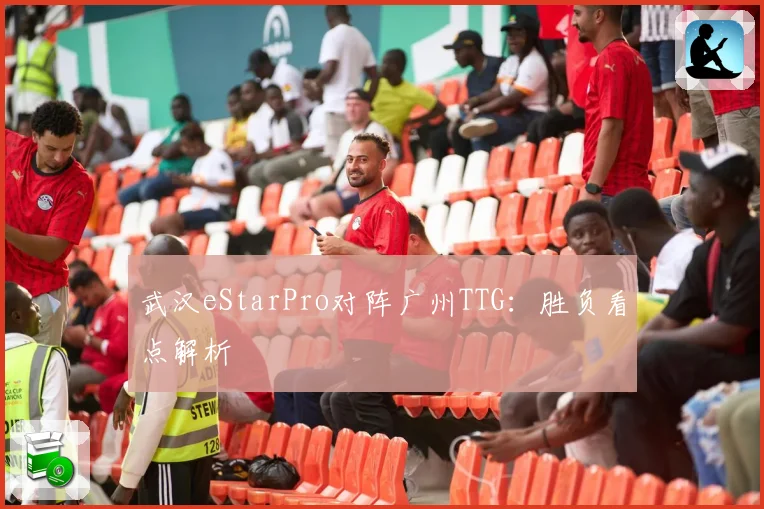 武汉eStarPro对阵广州TTG：胜负看点解析