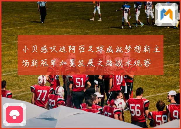小贝感叹迈阿密足球成就梦想新主场新冠军加冕发展之路战术观察