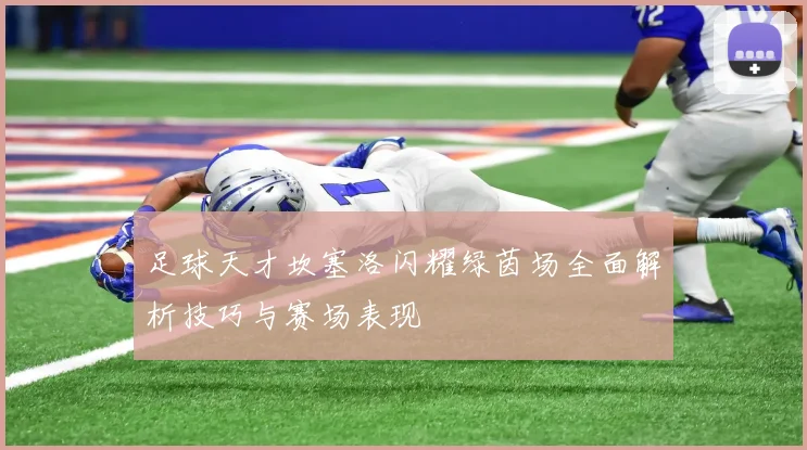 足球天才坎塞洛闪耀绿茵场全面解析技巧与赛场表现