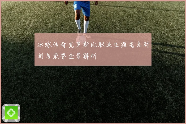 冰球传奇克罗斯比职业生涯高光时刻与荣誉全景解析