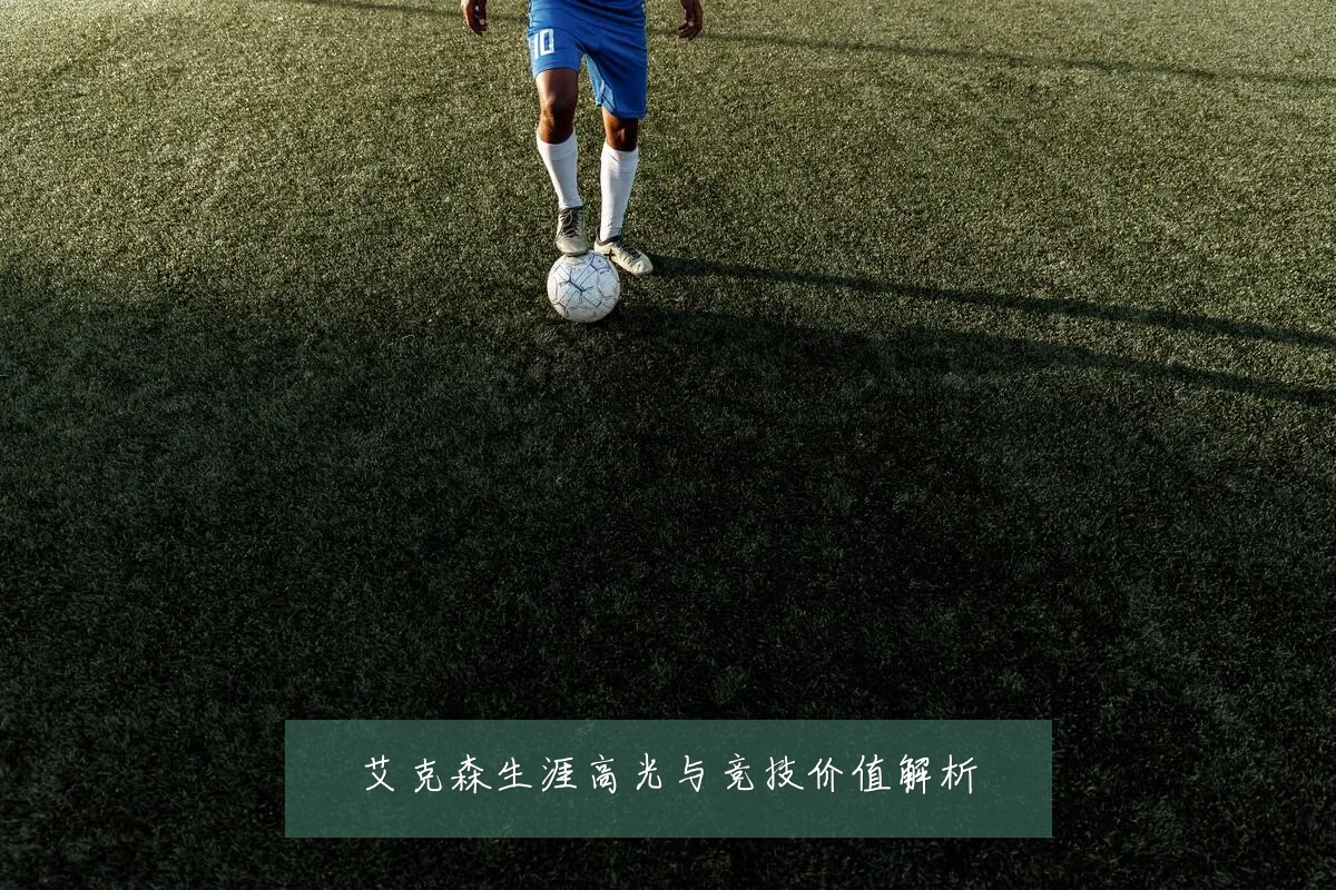 艾克森生涯高光与竞技价值解析