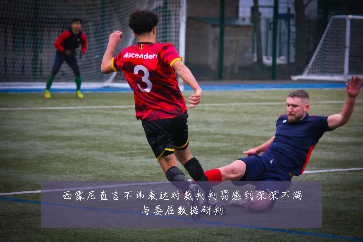 西蒙尼直言不讳表达对裁判判罚感到深深不满与委屈数据研判