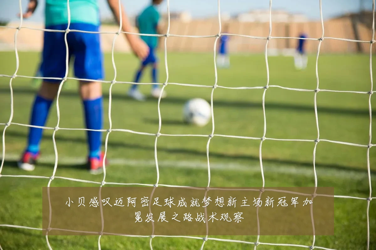小贝感叹迈阿密足球成就梦想新主场新冠军加冕发展之路战术观察