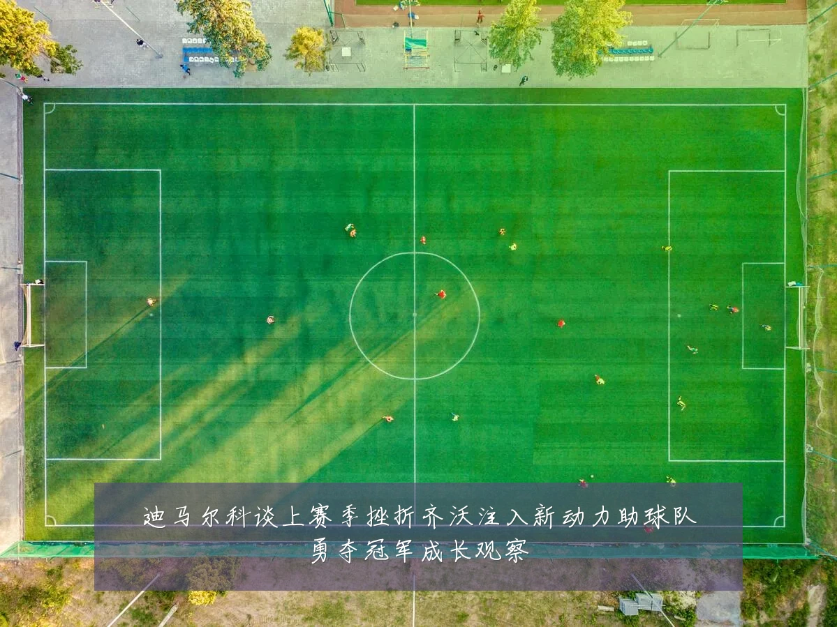 迪马尔科谈上赛季挫折齐沃注入新动力助球队勇夺冠军成长观察