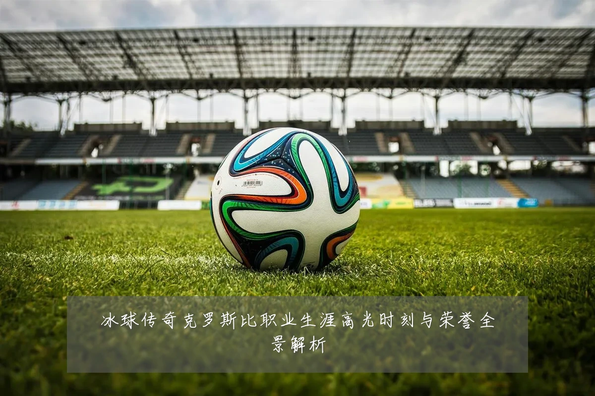 冰球传奇克罗斯比职业生涯高光时刻与荣誉全景解析