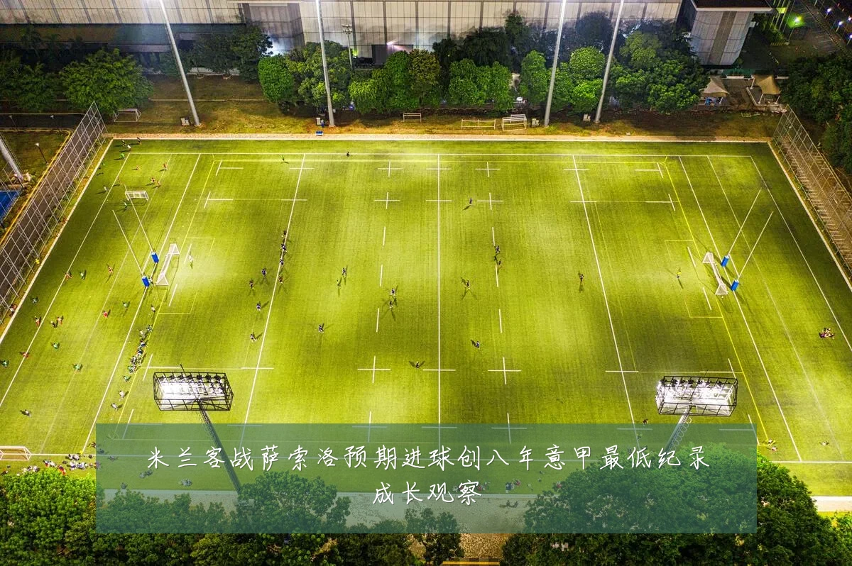 米兰客战萨索洛预期进球创八年意甲最低纪录成长观察